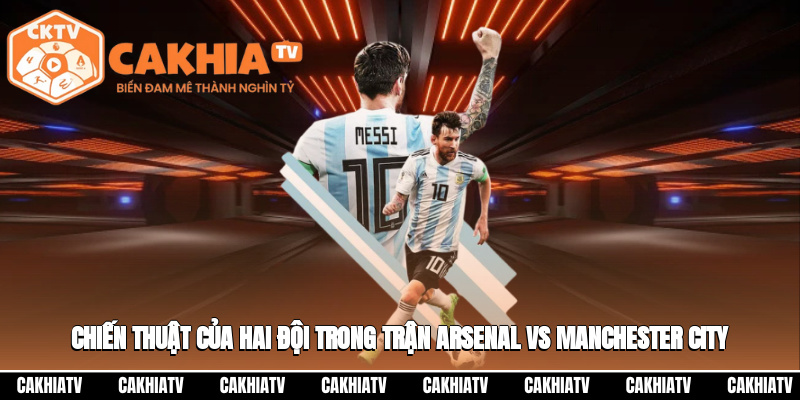 Arsenal Vs Manchester City 22:30 21/09 – Trận Cầu Đỉnh Cao 4 Chiến thuật của hai đội trong trận Arsenal vs Manchester City