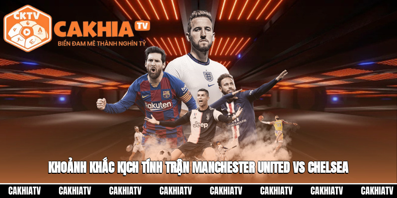 Manchester United Vs Chelsea – Nhận Định Trận Đấu 23:30 20/09 4 Khoảnh khắc kịch tính trong một trận Manchester United vs Chelsea