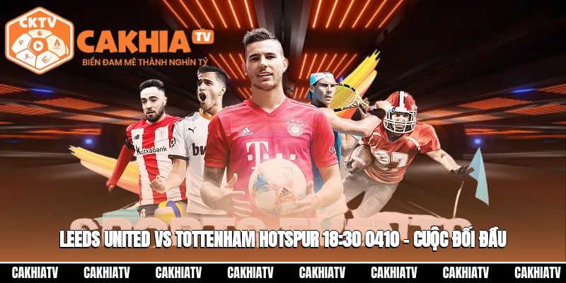 Trực Tiếp Leeds United Vs Tottenham Hotspur 18:30 04/10 – Cuộc Đối Đầu Đáng Mong Đợi 1 Leeds United vs Tottenham Hotspur