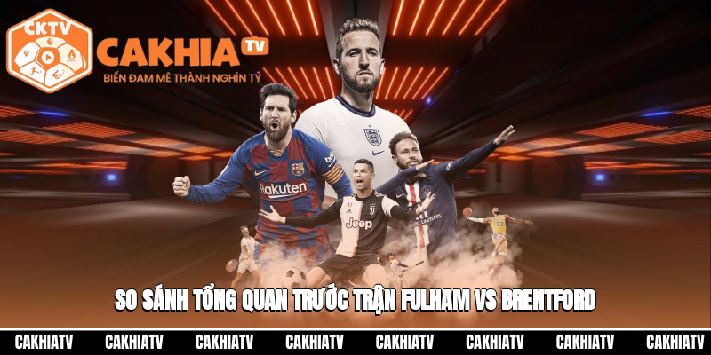 Fulham Vs Brentford 02:00 21/09 – Cuộc Đọ Sức Đáng Mong Chờ 4 So sánh tổng quan trước trận Fulham vs Brentford