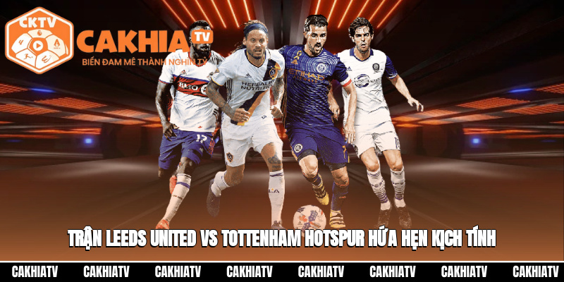 Trực Tiếp Leeds United Vs Tottenham Hotspur 18:30 04/10 – Cuộc Đối Đầu Đáng Mong Đợi 3 Trận Leeds United vs Tottenham Hotspur hứa hẹn kịch tính