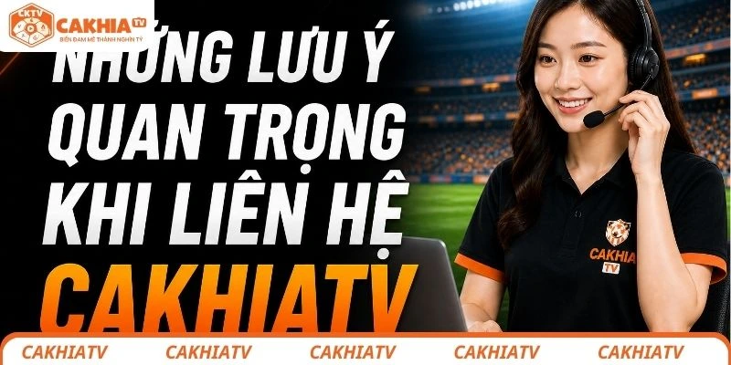 Liên Hệ CakhiaTV - Hướng Dẫn Người Dùng Chi Tiết Kết Nối Nhanh Chóng 2 Những lưu ý khi liên hệ